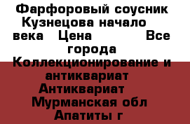 Фарфоровый соусник Кузнецова начало 20 века › Цена ­ 3 500 - Все города Коллекционирование и антиквариат » Антиквариат   . Мурманская обл.,Апатиты г.